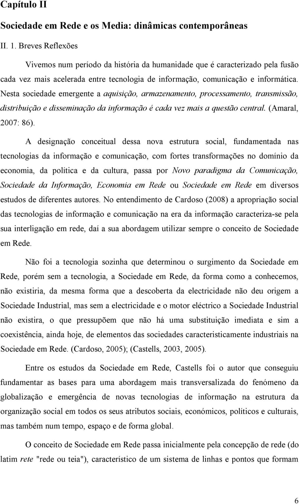 Nesta sociedade emergente a aquisição, armazenamento, processamento, transmissão, distribuição e disseminação da informação é cada vez mais a questão central. (Amaral, 2007: 86).