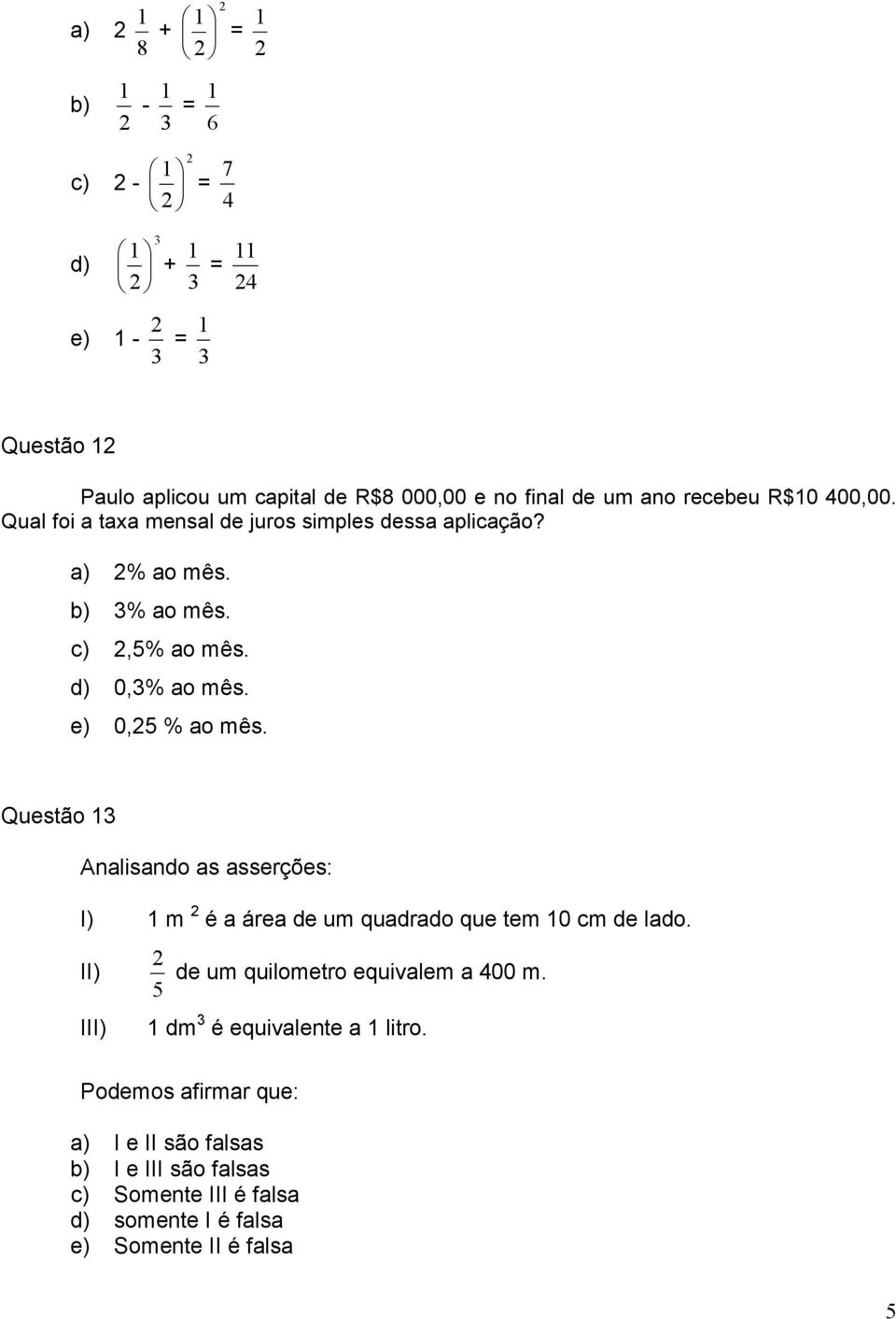 e) 0,25 % ao mês. Questão 3 Analisando as asserções: I) m 2 é a área de um quadrado que tem 0 cm de lado.