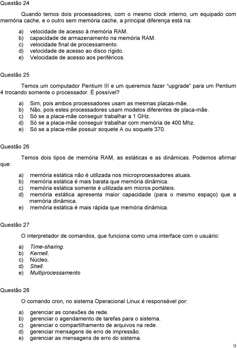 Questão 25 Temos um computador Pentium III e um queremos fazer upgrade para um Pentium 4 trocando somente o processador. É possível? a) Sim, pois ambos processadores usam as mesmas placas-mãe.