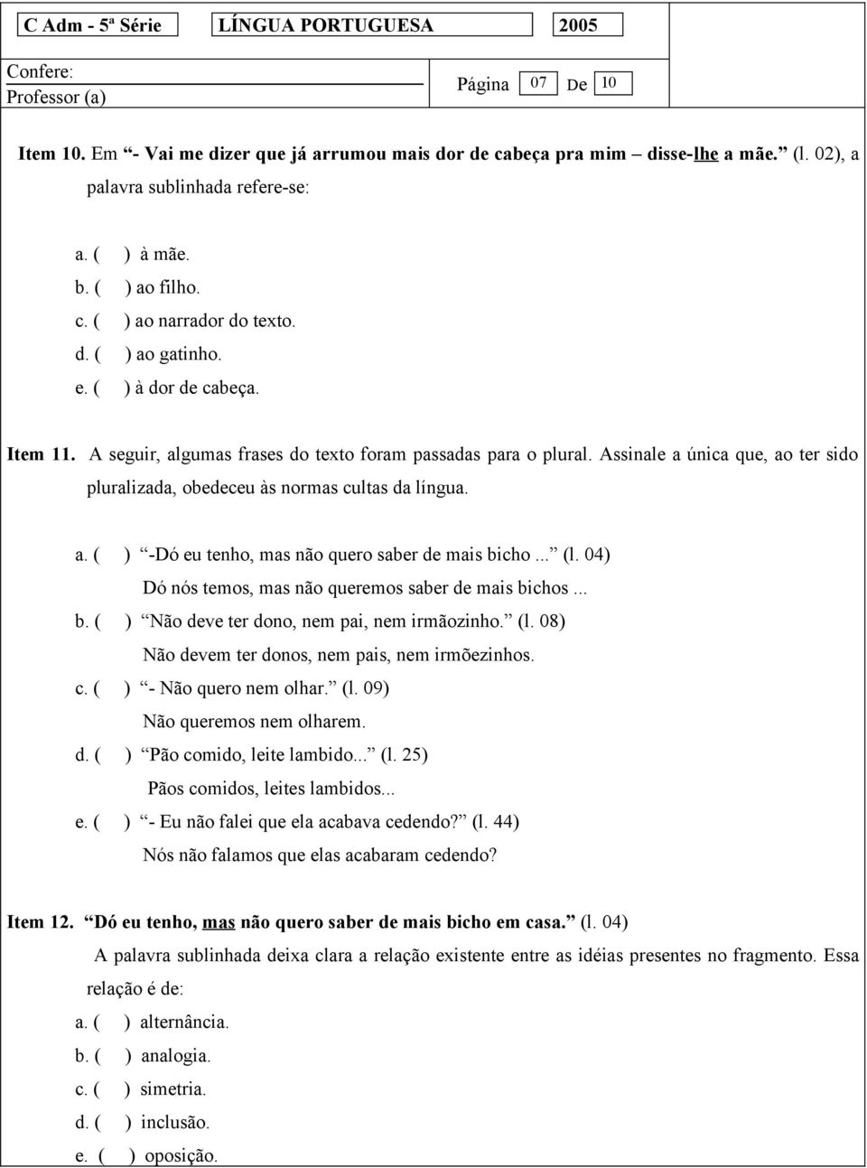 a. ( ) -Dó eu tenho, mas não quero saber de mais bicho... (l. 04) Dó nós temos, mas não queremos saber de mais bichos... b. ( ) Não deve ter dono, nem pai, nem irmãozinho. (l. 08) Não devem ter donos, nem pais, nem irmõezinhos.