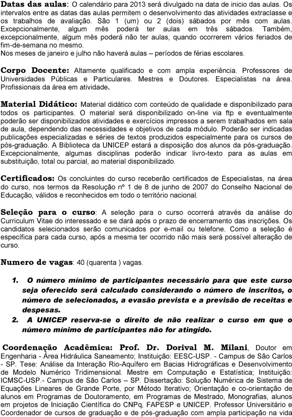 Excepcionalmente, algum mês poderá ter aulas em três sábados. Também, excepcionalmente, algum mês poderá não ter aulas, quando ocorrerem vários feriados de fim-de-semana no mesmo.