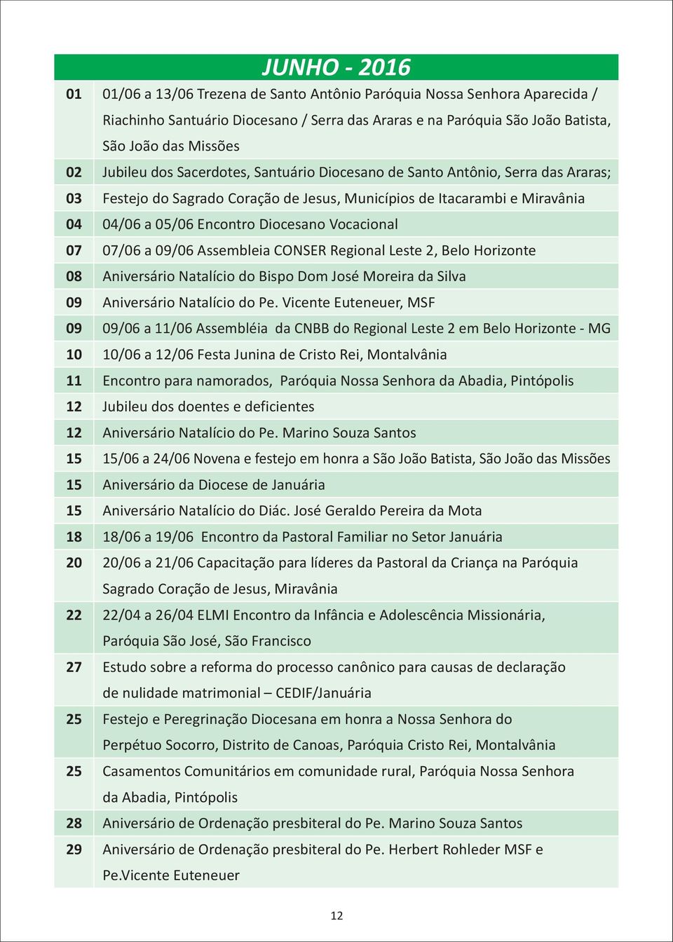 Itacarambi e Miravânia 04/06 a 05/06 Encontro Diocesano Vocacional 07/06 a 09/06 Assembleia CONSER Regional Leste 2, Belo Horizonte Aniversário Natalício do Bispo Dom José Moreira da Silva