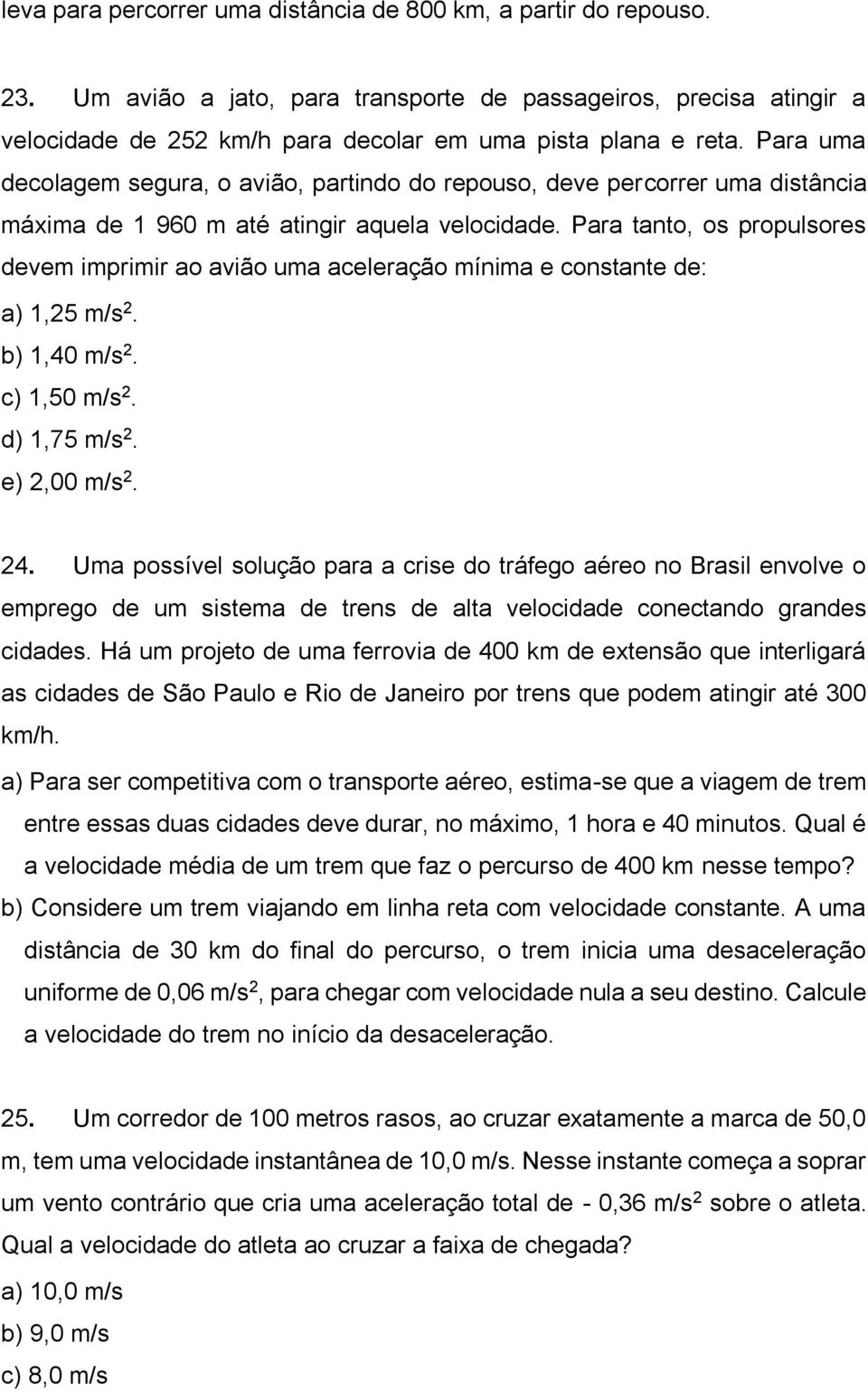 Para tanto, os propulsores devem imprimir ao avião uma aceleração mínima e constante de: a) 1,25 m/s 2. b) 1,40 m/s 2. c) 1,50 m/s 2. d) 1,75 m/s 2. e) 2,00 m/s 2. 24.