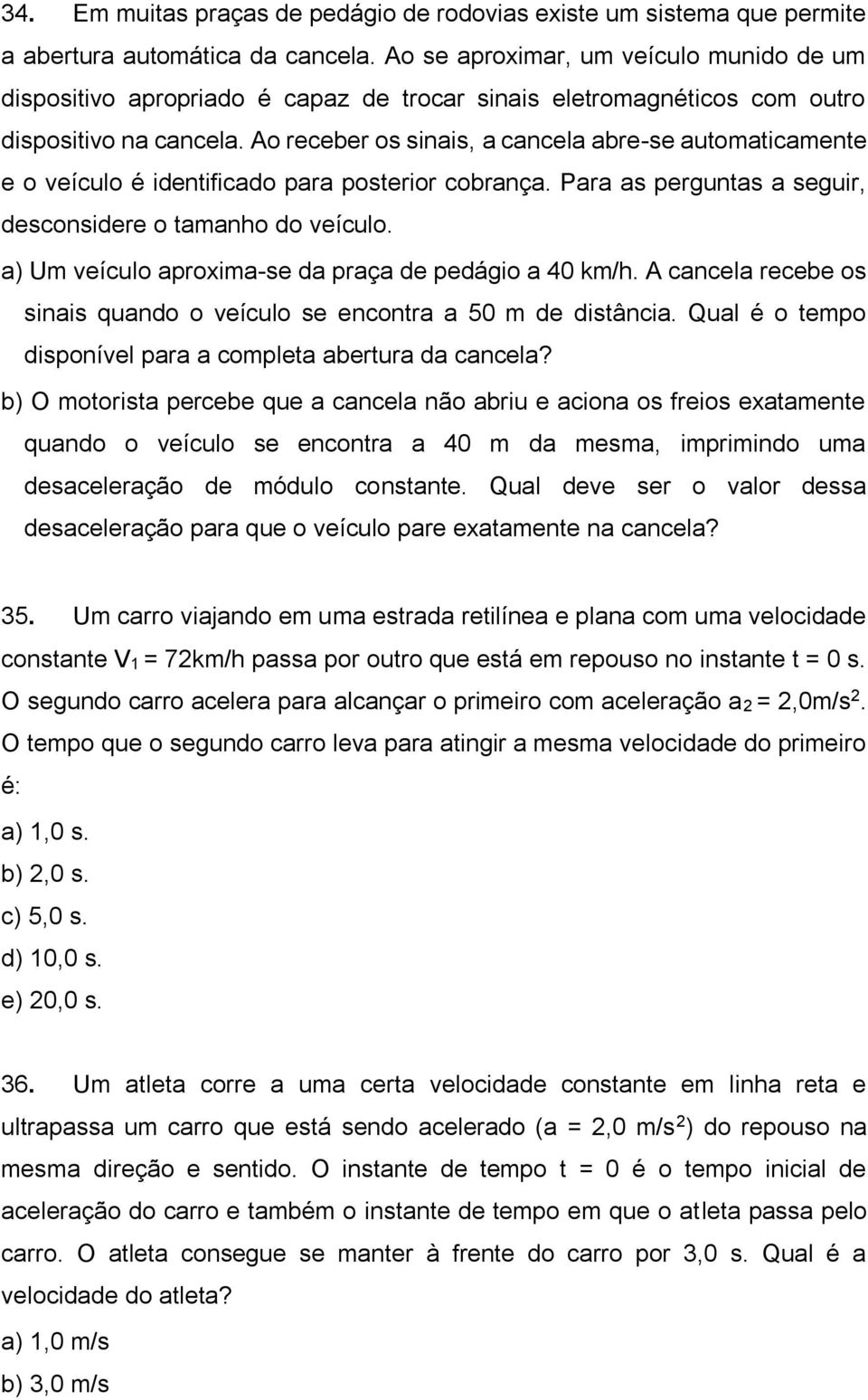 Ao receber os sinais, a cancela abre-se automaticamente e o veículo é identificado para posterior cobrança. Para as perguntas a seguir, desconsidere o tamanho do veículo.