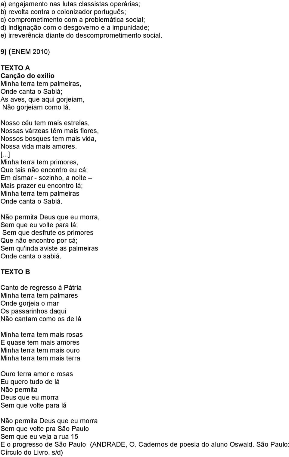 Nosso céu tem mais estrelas, Nossas várzeas têm mais flores, Nossos bosques tem mais vida, Nossa vida mais amores. [.