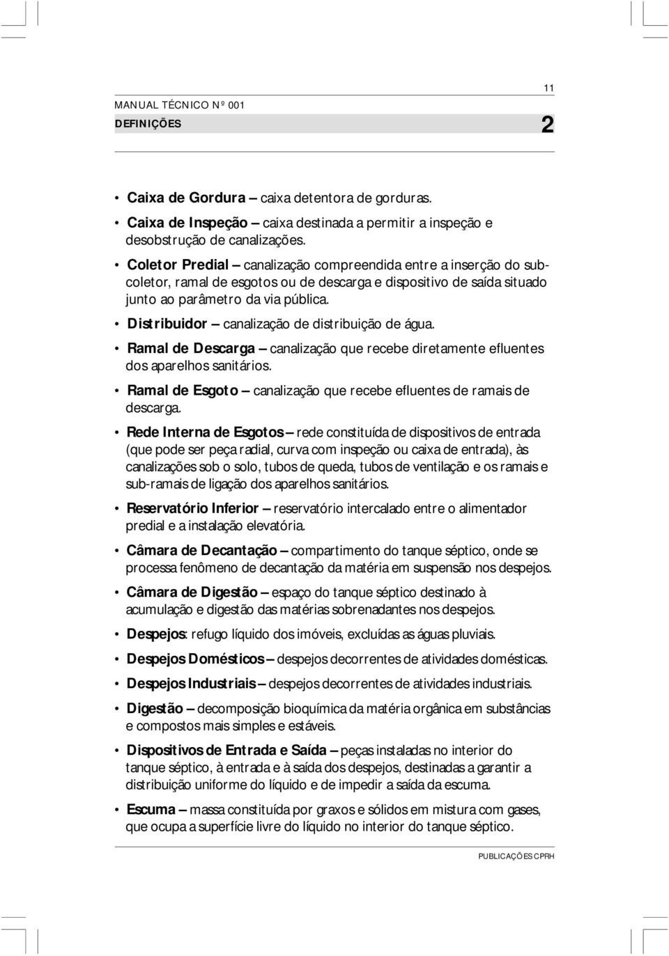 Distribuidor canalização de distribuição de água. Ramal de Descarga canalização que recebe diretamente efluentes dos aparelhos sanitários.