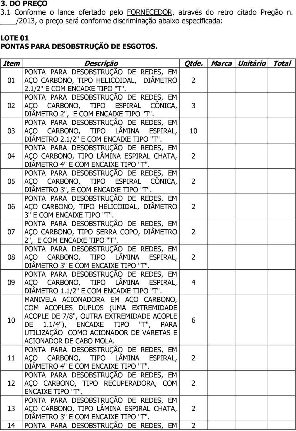 03 AÇO CARBONO, TIPO LÂMINA ESPIRAL, 10 DIÂMETRO.1/" E COM ENCAIXE TIPO "T". 04 AÇO CARBONO, TIPO LÂMINA ESPIRAL CHATA, DIÂMETRO 4" E COM ENCAIXE TIPO "T".