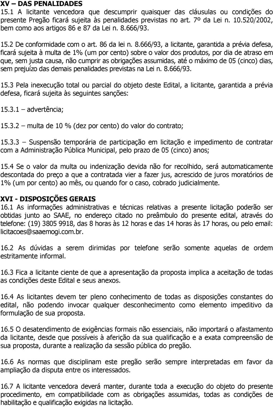 e 87 da Lei n. 8.666/93. 15. De conformidade com o art. 86 da lei n. 8.666/93, a licitante, garantida a prévia defesa, ficará sujeita à multa de 1% (um por cento) sobre o valor dos produtos, por dia