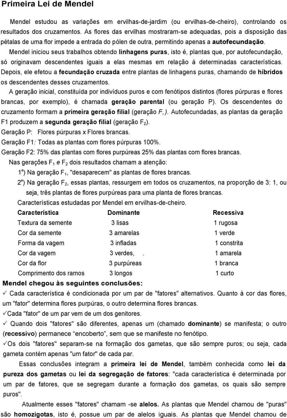 Mendel iniciou seus trabalhos obtendo linhagens puras, isto é, plantas que, por autofecundação, só originavam descendentes iguais a elas mesmas em relação à determinadas características.