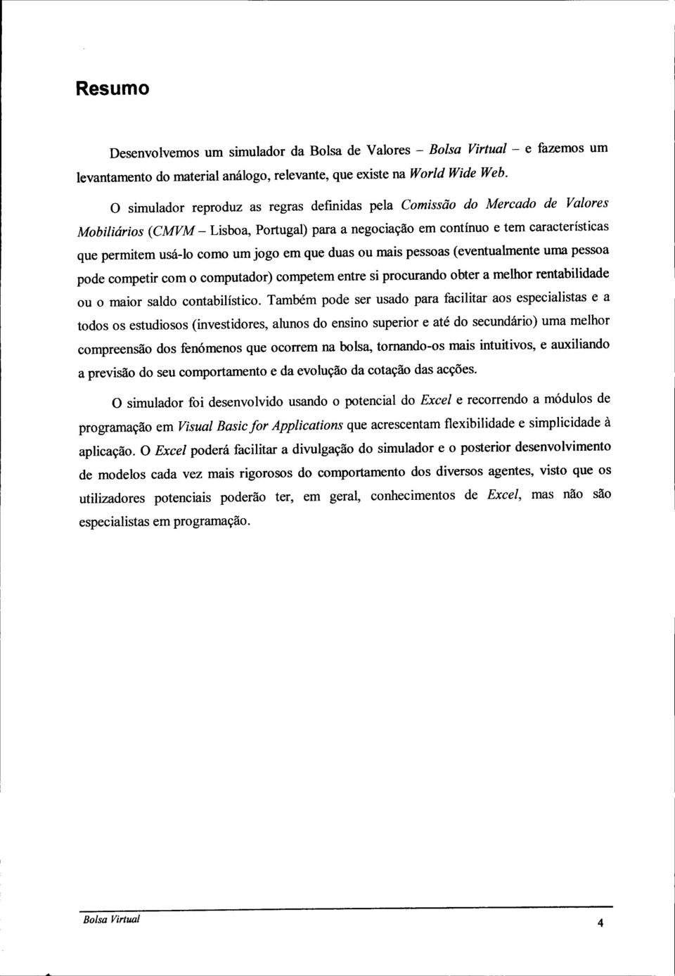 em que duas ou mais pessoas (eventualmente uma pessoa pode competir com o computador) competem entre si procurando obter a melhor rentabilidade ou o maior saldo contabilístico.