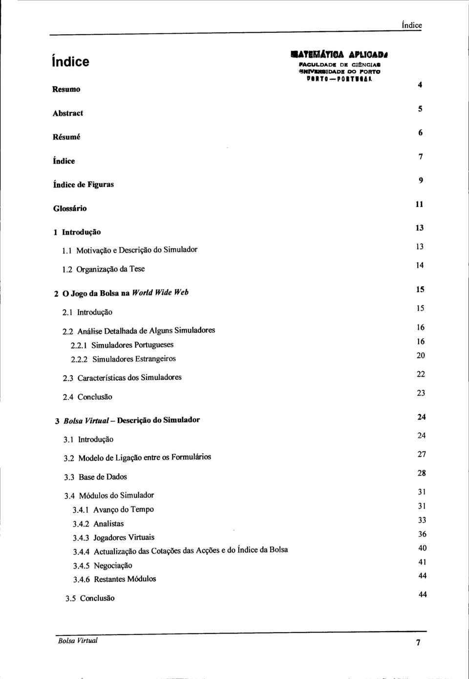 1 Introdução 3.2 Modelo de Ligação entre os Formulários 3.3 Base de Dados 3.4 Módulos do Simulador 3.4.1 Avanço do Tempo 3.4.2 Analistas 3.4.3 Jogadores Virtuais 3.4.4 Actualização das Cotações das Acções e do índice da Bolsa 3.