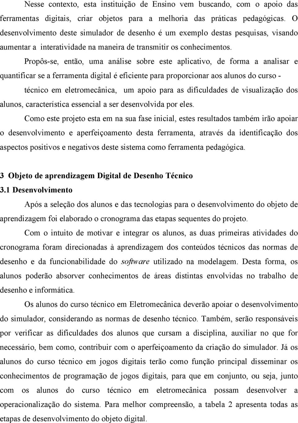 Propôsse, então, uma análise sobre este aplicativo, de forma a analisar e quantificar se a ferramenta digital é eficiente para proporcionar aos alunos do curso técnico em eletromecânica, um apoio