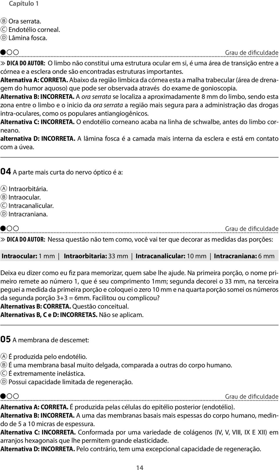 Abaixo da região limbica da córnea esta a malha trabecular (área de drenagem do humor aquoso) que pode ser observada através do exame de gonioscopia. Alternativa B: INCORRETA.