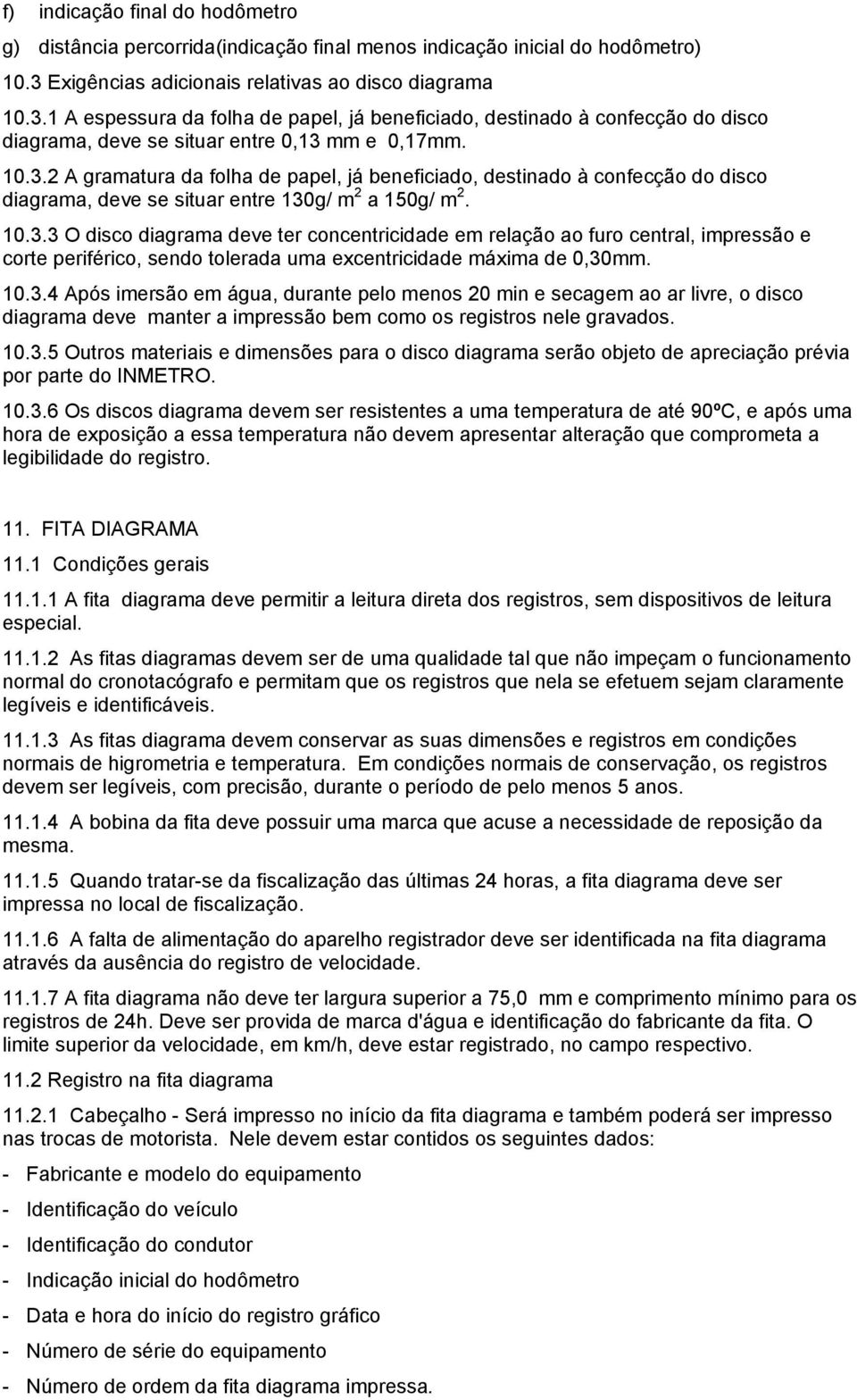 10.3.3 O disco diagrama deve ter concentricidade em relação ao furo central, impressão e corte periférico, sendo tolerada uma excentricidade máxima de 0,30mm. 10.3.4 Após imersão em água, durante pelo menos 20 min e secagem ao ar livre, o disco diagrama deve manter a impressão bem como os registros nele gravados.