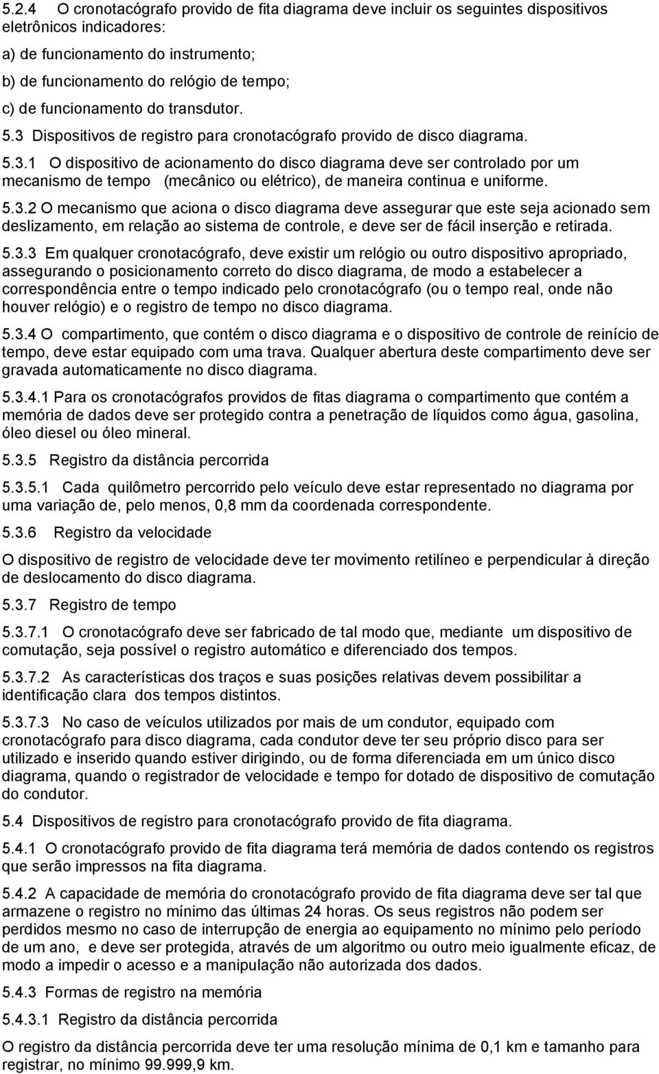 5.3.2 O mecanismo que aciona o disco diagrama deve assegurar que este seja acionado sem deslizamento, em relação ao sistema de controle, e deve ser de fácil inserção e retirada. 5.3.3 Em qualquer