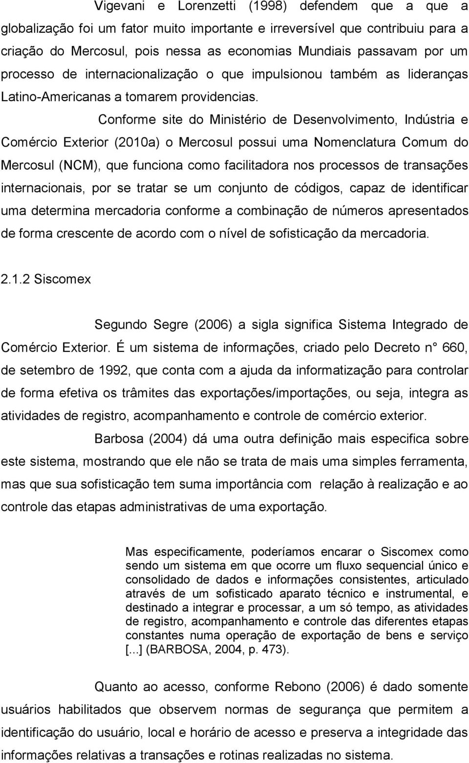 Conforme site do Ministério de Desenvolvimento, Indústria e Comércio Exterior (2010a) o Mercosul possui uma Nomenclatura Comum do Mercosul (NCM), que funciona como facilitadora nos processos de