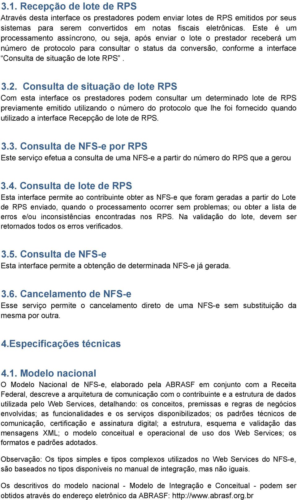 3.2. Consulta de situação de lote RPS Com esta interface os prestadores podem consultar um determinado lote de RPS previamente emitido utilizando o número do protocolo que lhe foi fornecido quando