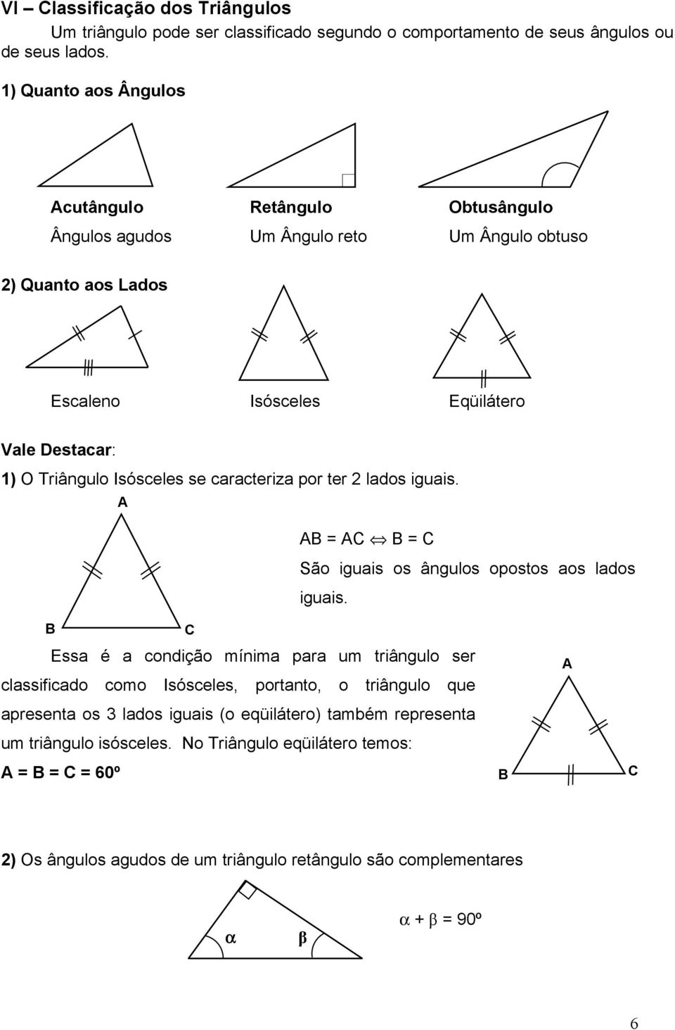 Isósceles se caracteriza por ter lados iguais. = = São iguais os ângulos opostos aos lados iguais.