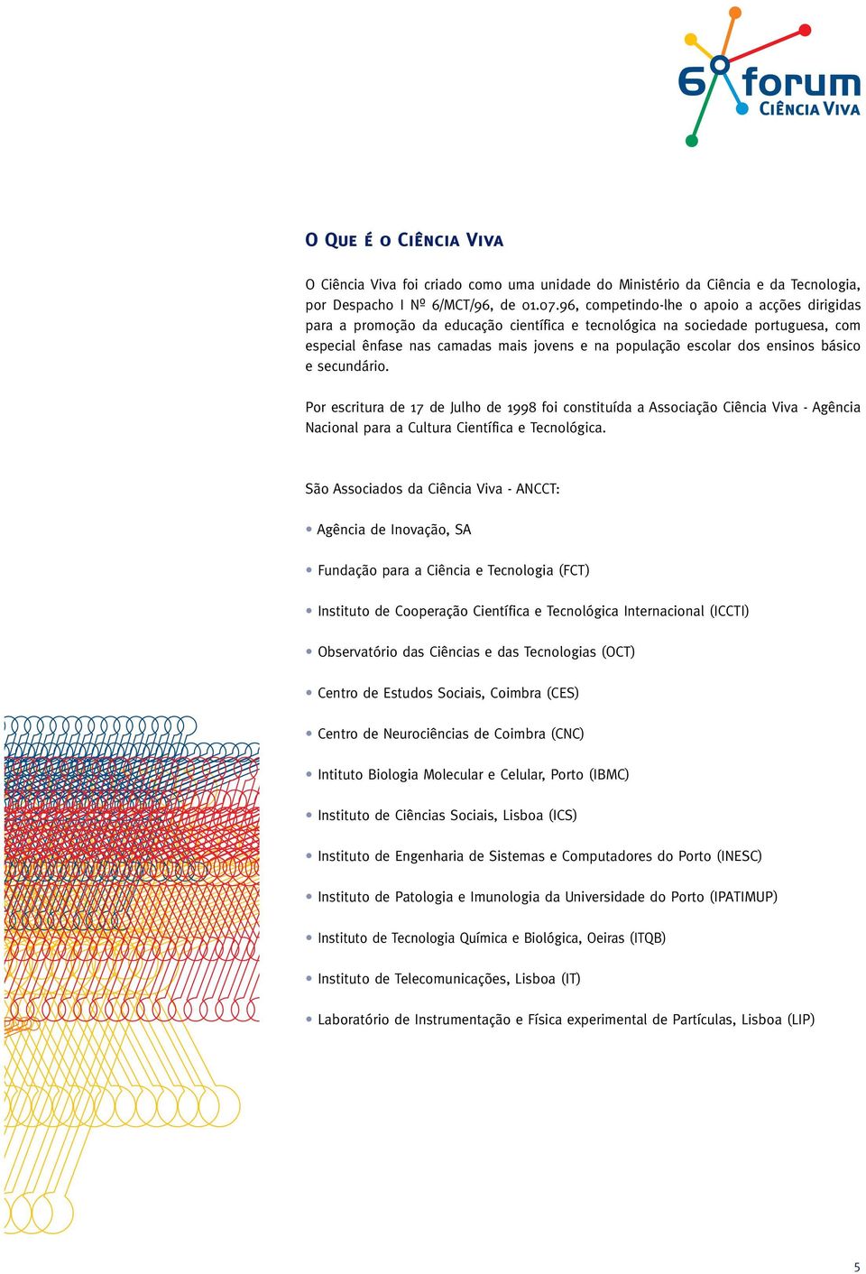 ensinos básico e secundário. Por escritura de 17 de Julho de 1998 foi constituída a Associação Ciência Viva - Agência Nacional para a Cultura Científica e Tecnológica.