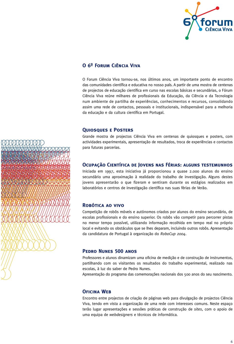 Tecnologia num ambiente de partilha de experiências, conhecimentos e recursos, consolidando assim uma rede de contactos, pessoais e institucionais, indispensável para a melhoria da educação e da