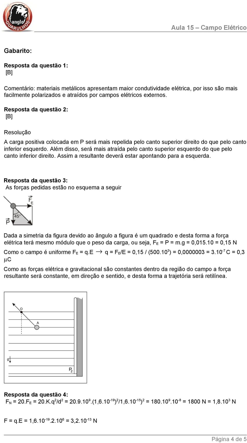 Além disso, será mais atraída pelo canto superior esquerdo do que pelo canto inferior direito. Assim a resultante deverá estar apontando para a esquerda.