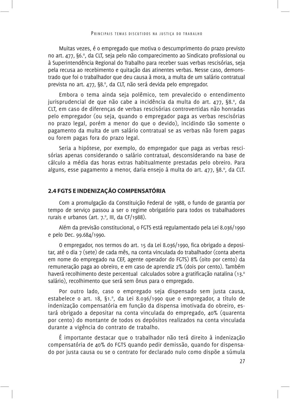 atinentes verbas. Nesse caso, demonstrado que foi o trabalhador que deu causa à mora, a multa de um salário contratual prevista no art. 477, 8. o, da CLT, não será devida pelo empregador.