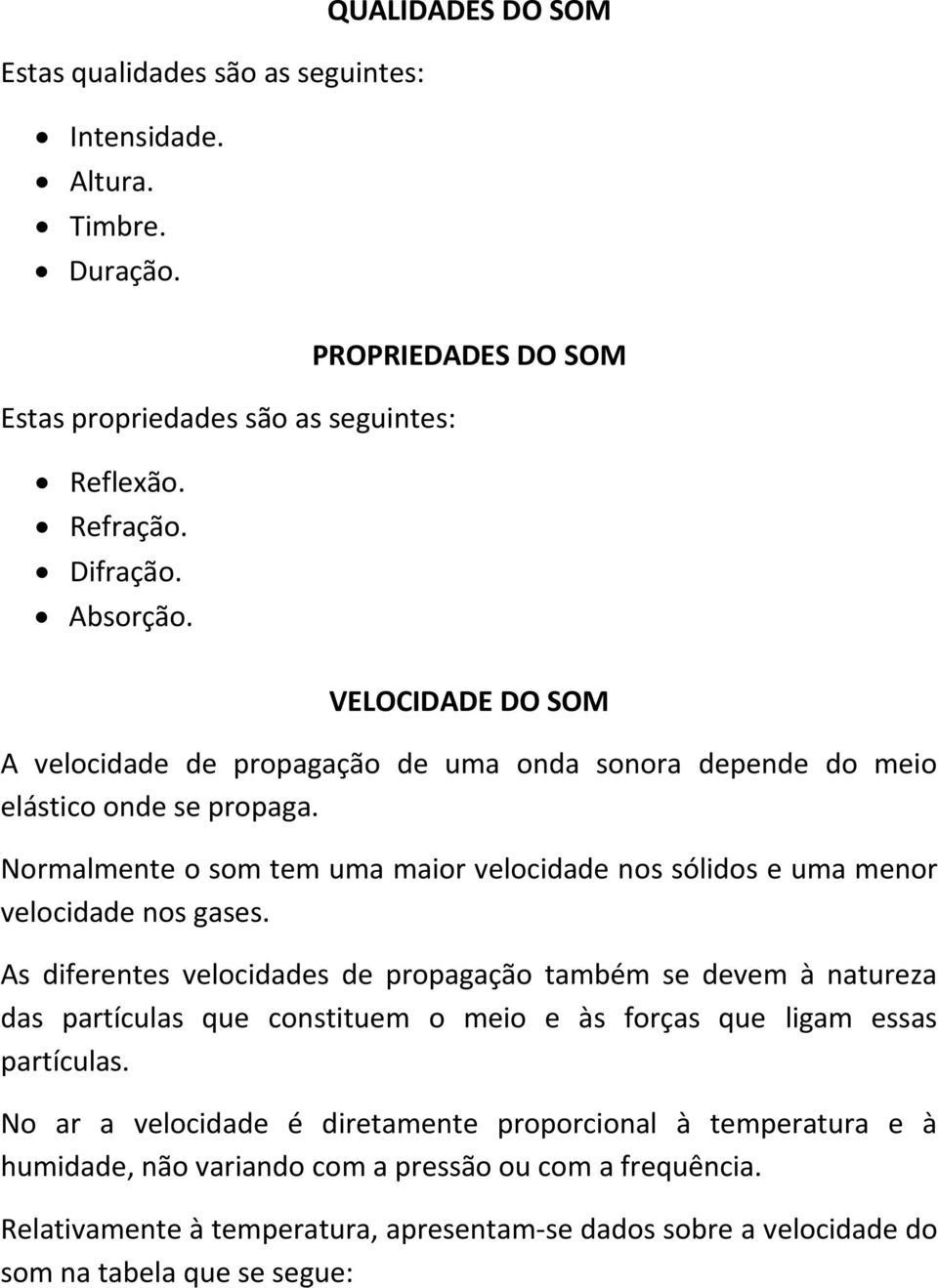 Normalmente o som tem uma maior velocidade nos sólidos e uma menor velocidade nos gases.