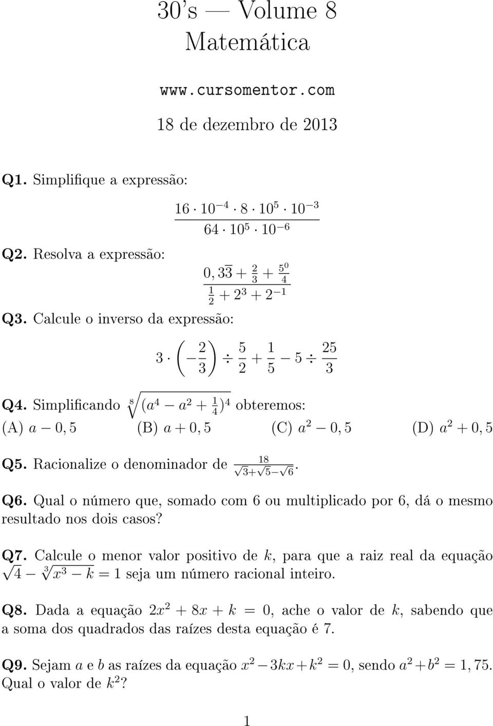 Simplicando 8 (a 4 a 2 + 1 4 )4 obteremos: (A) a 0, 5 (B) a + 0, 5 (C) a 2 0, 5 (D) a 2 + 0, 5 Q5. Racionalize o denominador de 18 3+ 5 6. Q6.