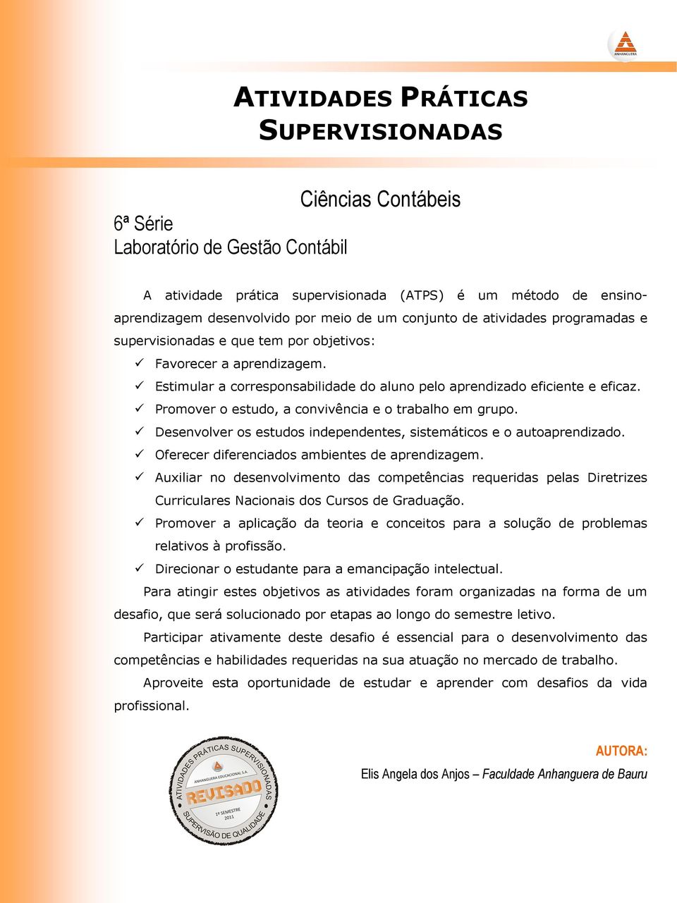 Promover o estudo, a convivência e o trabalho em grupo. Desenvolver os estudos independentes, sistemáticos e o autoaprendizado. Oferecer diferenciados ambientes de aprendizagem.