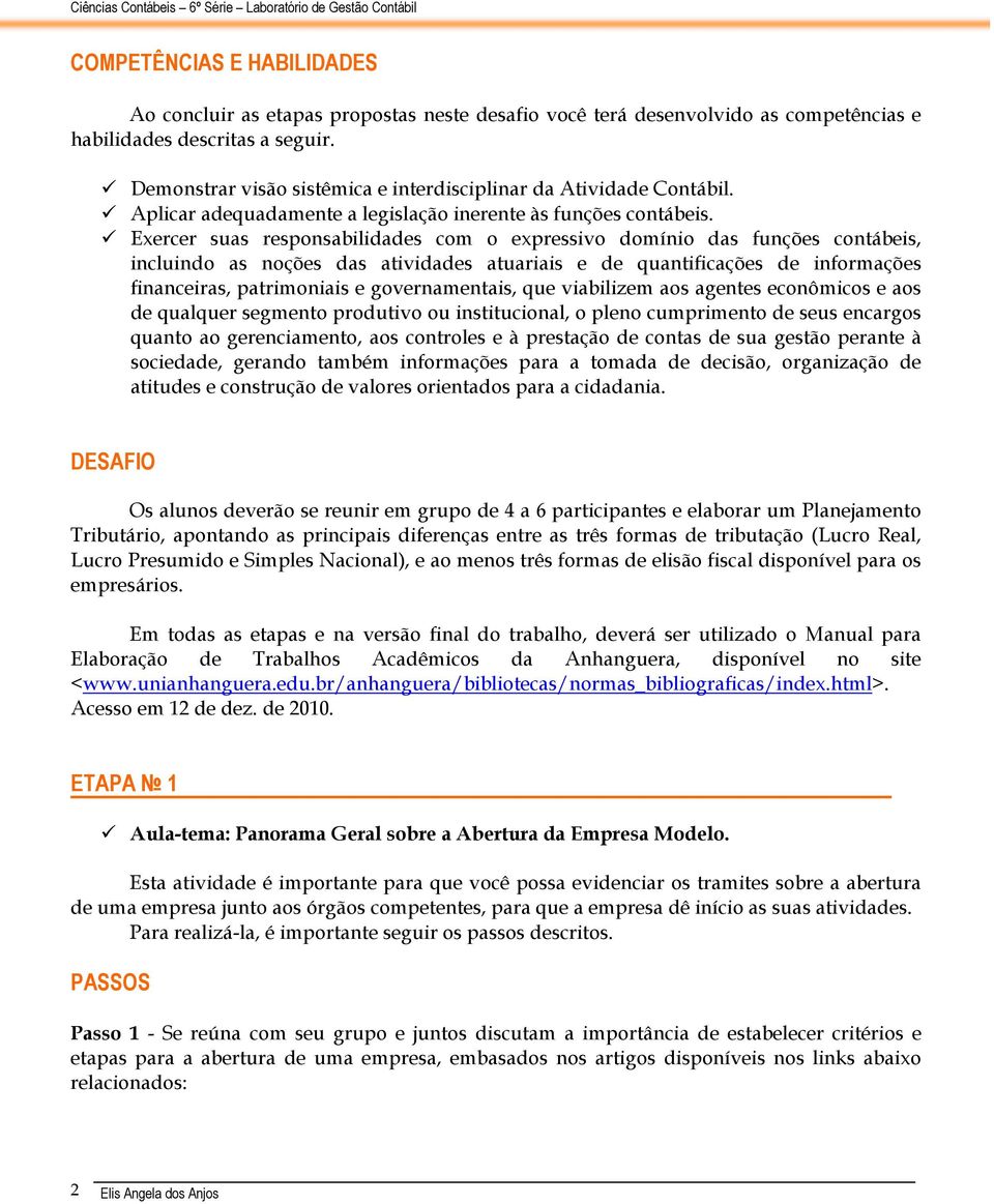 Exercer suas responsabilidades com o expressivo domínio das funções contábeis, incluindo as noções das atividades atuariais e de quantificações de informações financeiras, patrimoniais e