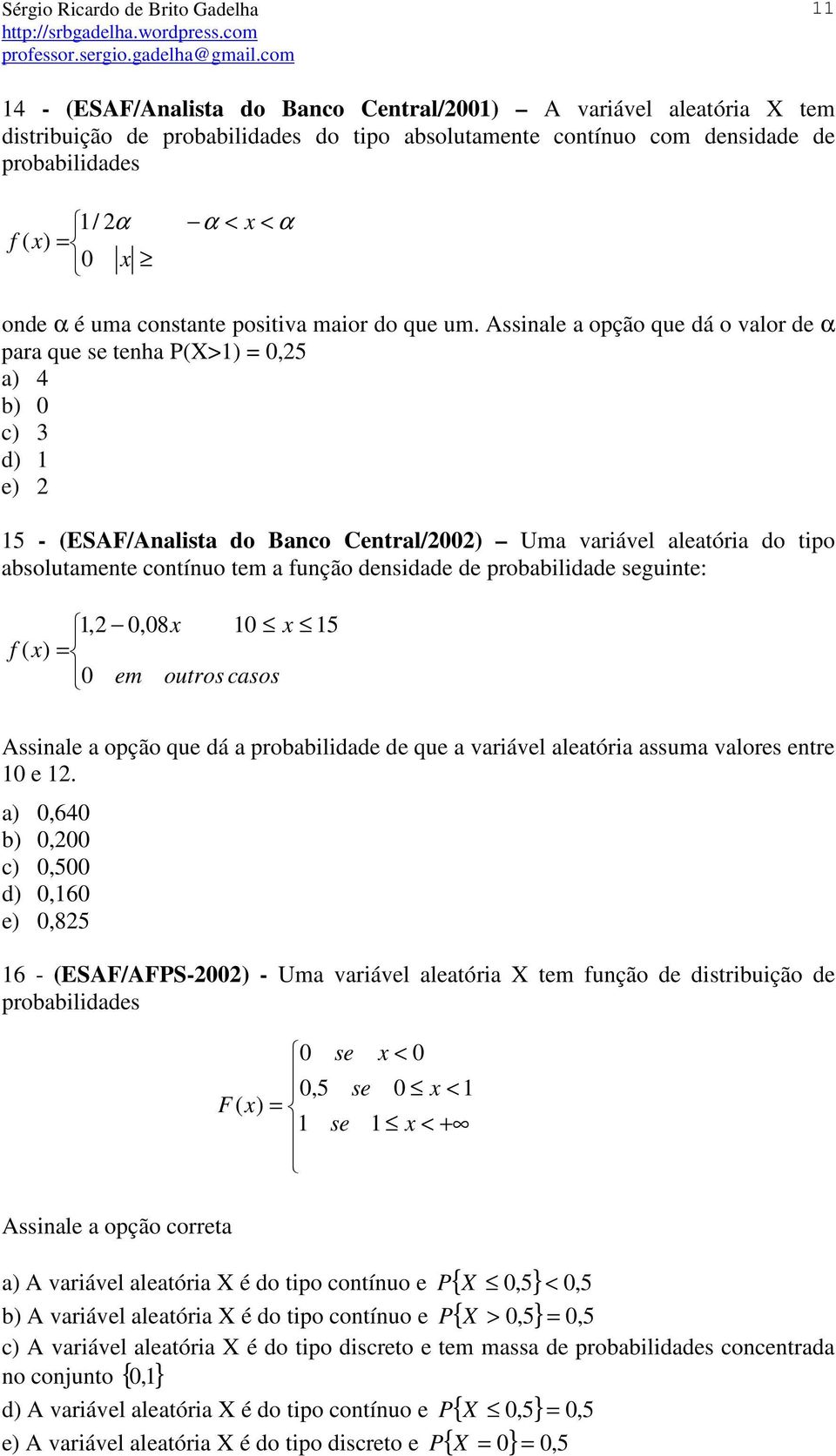 Assinale a opção que dá o valor de α para que se tenha P(X>1) = 0,25 a) 4 b) 0 c) 3 d) 1 e) 2 15 - (ESAF/Analista do Banco Central/2002) Uma variável aleatória do tipo absolutamente contínuo tem a
