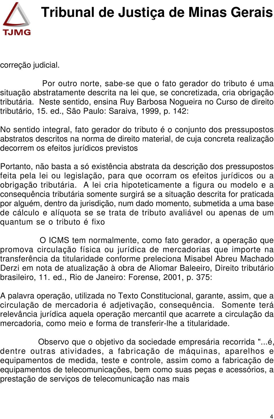 142: No sentido integral, fato gerador do tributo é o conjunto dos pressupostos abstratos descritos na norma de direito material, de cuja concreta realização decorrem os efeitos jurídicos previstos