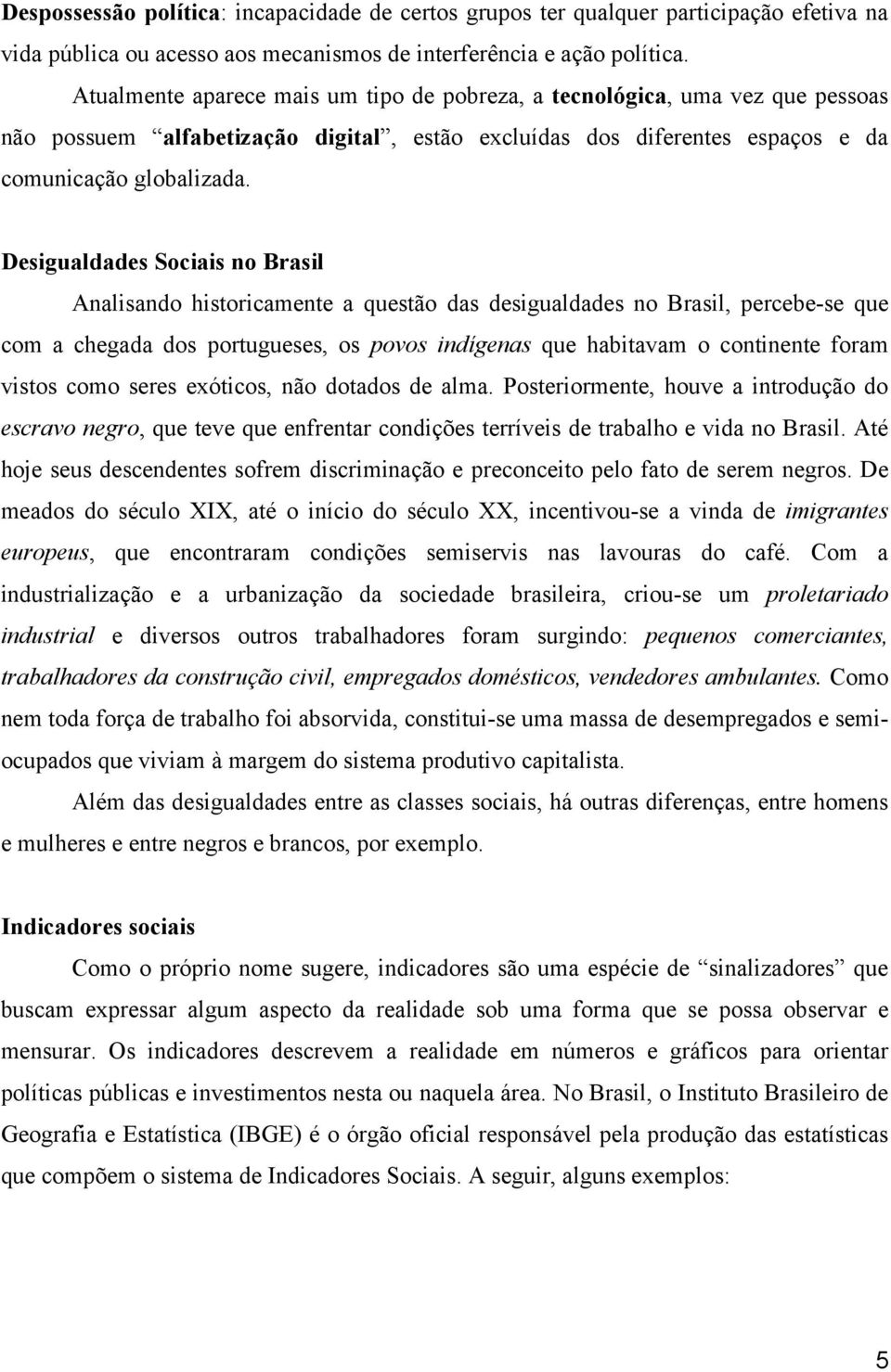 Desigualdades Sociais no Brasil Analisando historicamente a questão das desigualdades no Brasil, percebe-se que com a chegada dos portugueses, os povos indígenas que habitavam o continente foram