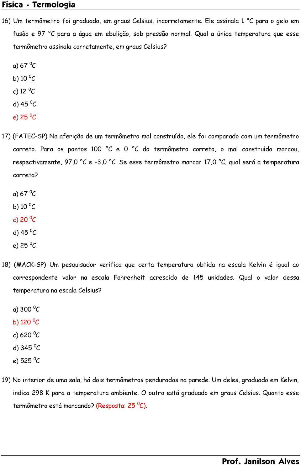 a) 67 0 C b) 10 0 C c) 12 0 C d) 45 0 C e) 25 0 C 17) (FATEC-SP) Na aferição de um termômetro mal construído, ele foi comparado com um termômetro correto.