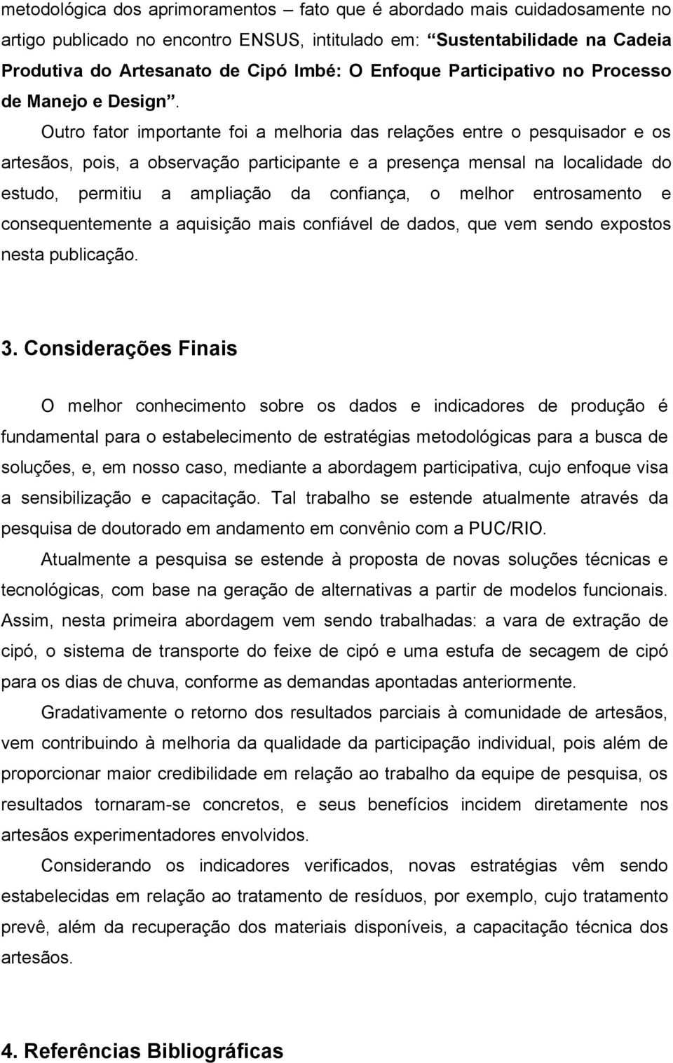 Outro fator importante foi a melhoria das relações entre o pesquisador e os artesãos, pois, a observação participante e a presença mensal na localidade do estudo, permitiu a ampliação da confiança, o