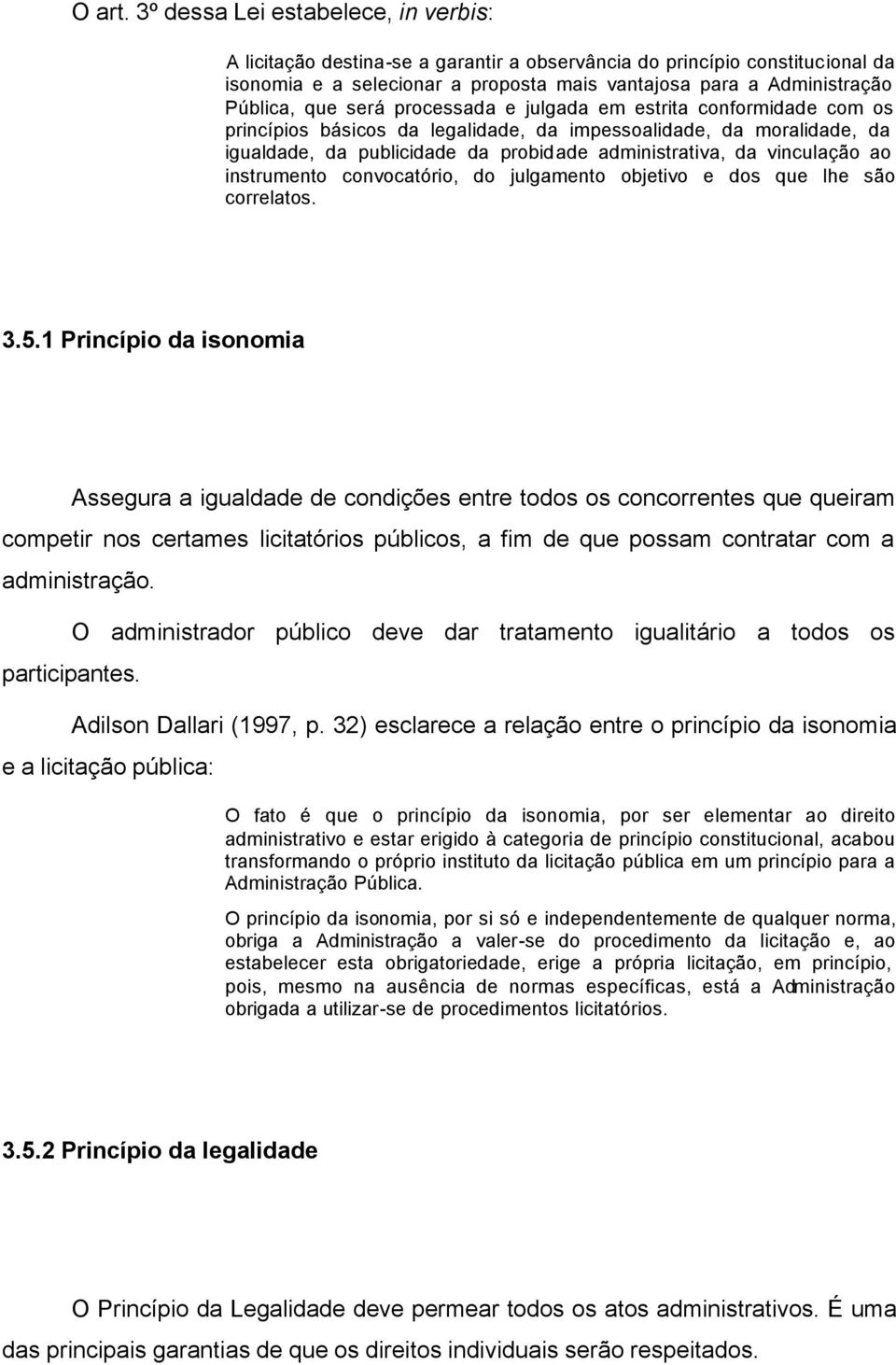 será processada e julgada em estrita conformidade com os princípios básicos da legalidade, da impessoalidade, da moralidade, da igualdade, da publicidade da probidade administrativa, da vinculação ao