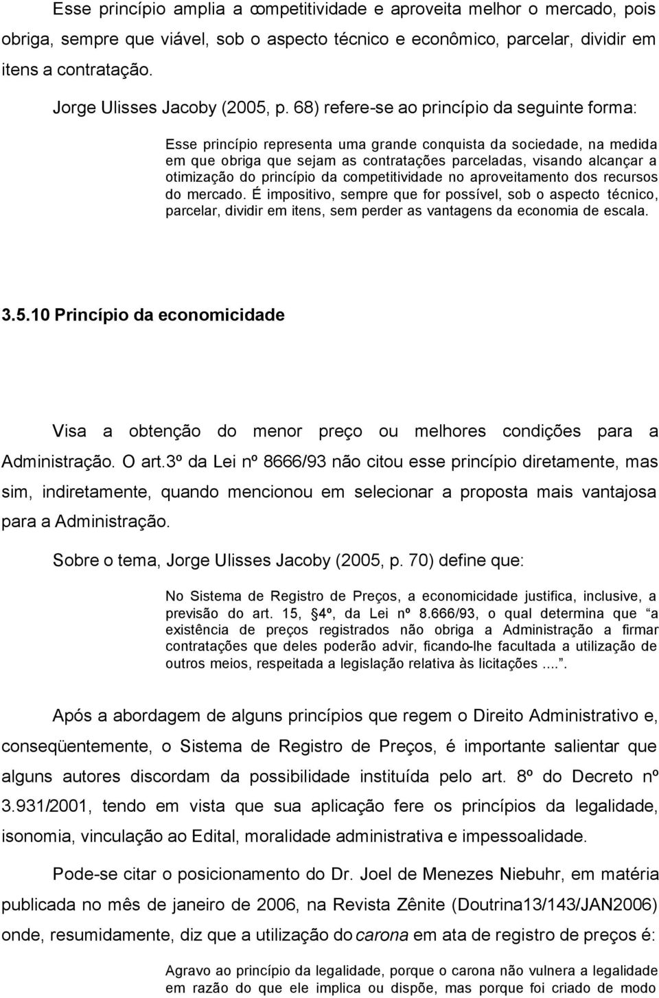 68) refere-se ao princípio da seguinte forma: Esse princípio representa uma grande conquista da sociedade, na medida em que obriga que sejam as contratações parceladas, visando alcançar a otimização