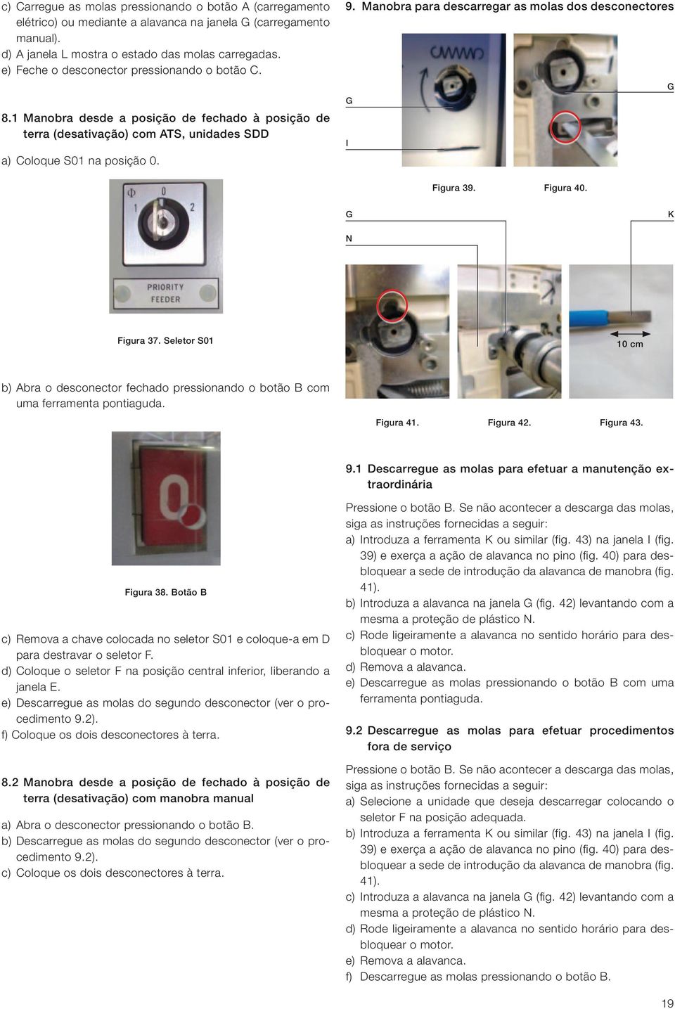 Manobra para descarregar as molas dos desconectores G G I Figura 39. Figura 40. G K N Figura 37. Seletor S01 10 cm b) Abra o desconector fechado pressionando o botão B com uma ferramenta pontiaguda.