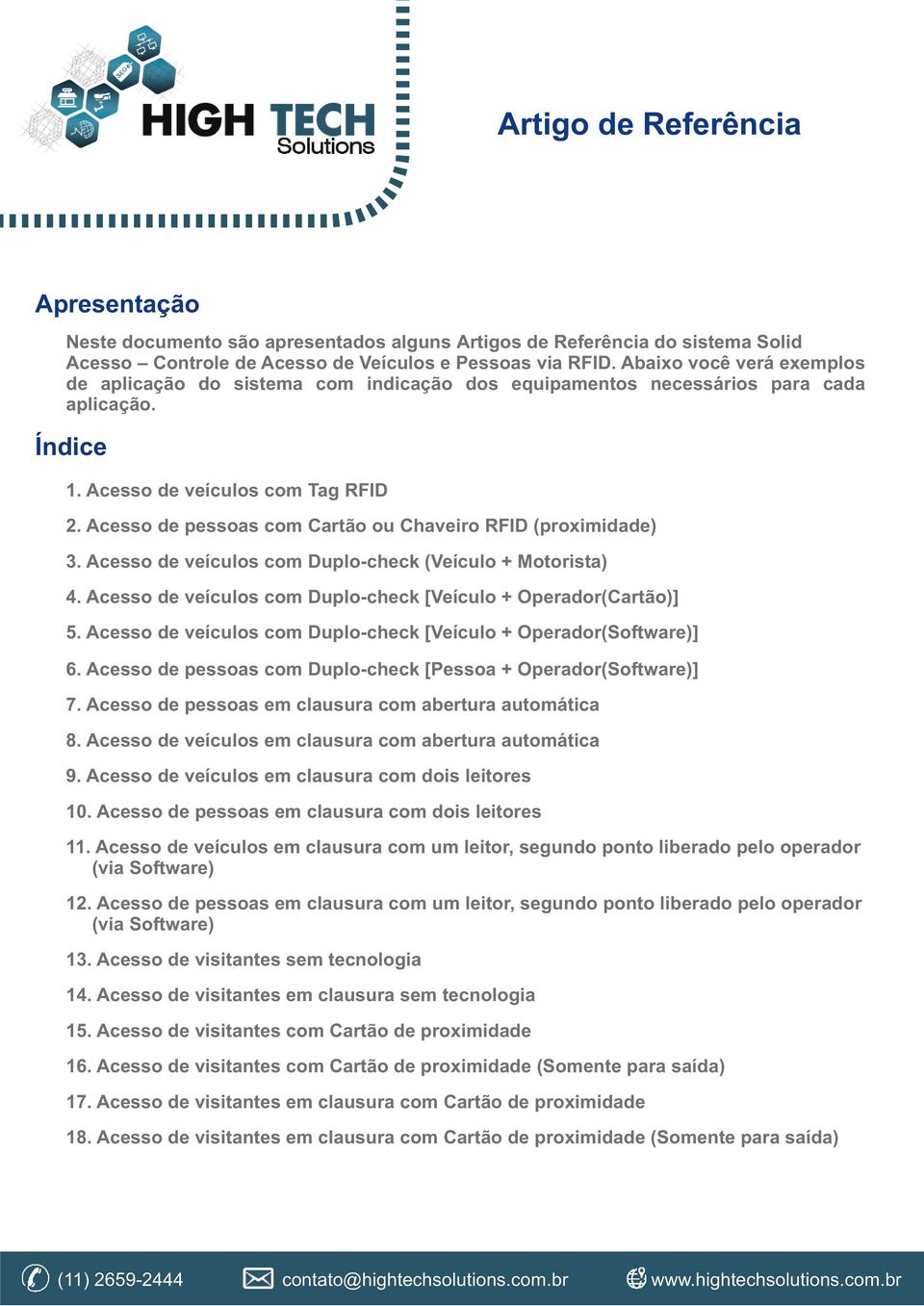 Acesso de pessoas com Cartão ou Chaveiro RFID (proximidade). Acesso de veículos com Duplo-check (Veículo + Motorista). Acesso de veículos com Duplo-check [Veículo + Operador(Cartão)].