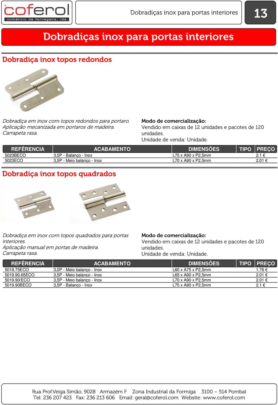 01 Dobradiça inox topos quadrados Dobradiça em inox com topos quadrados para portas interiores. Aplicação manual em portas de madeira. Carrapeta rasa. 5019.