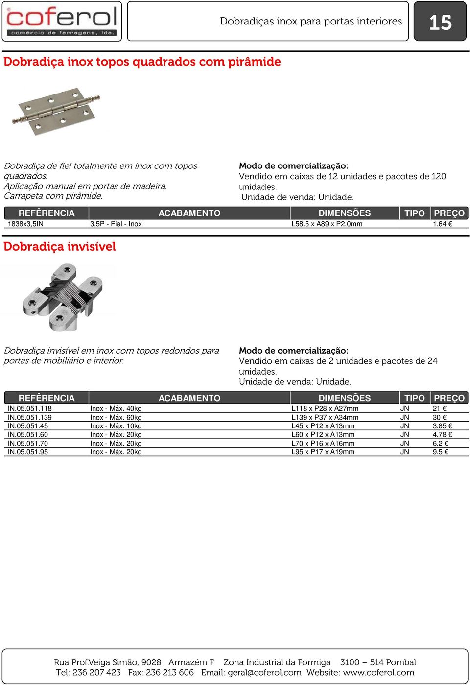 Vendido em caixas de 2 unidades e pacotes de 24 IN.05.051.118 Inox - Máx. 40kg L118 x P28 x A27mm JN 21 IN.05.051.139 Inox - Máx. 60kg L139 x P37 x A34mm JN 30 IN.05.051.45 Inox - Máx.