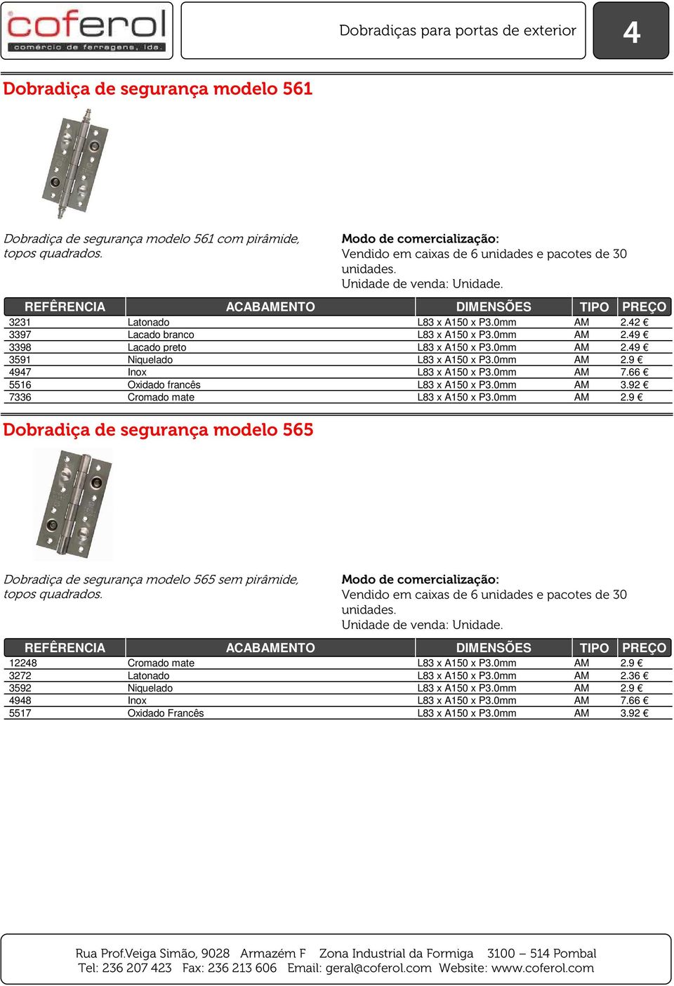 0mm AM 2.9 4947 Inox L83 x A150 x P3.0mm AM 7.66 5516 Oxidado francês L83 x A150 x P3.0mm AM 3.92 7336 Cromado mate L83 x A150 x P3.0mm AM 2.9 Dobradiça de segurança modelo 565 Dobradiça de segurança modelo 565 sem pirâmide, topos quadrados.