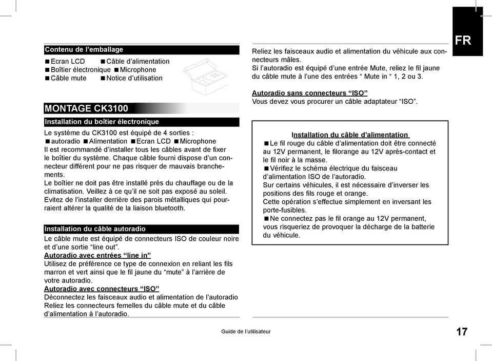 Chaque câble fourni dispose d un connecteur différent pour ne pas risquer de mauvais branchements. Le boîtier ne doit pas être installé près du chauffage ou de la climatisation.