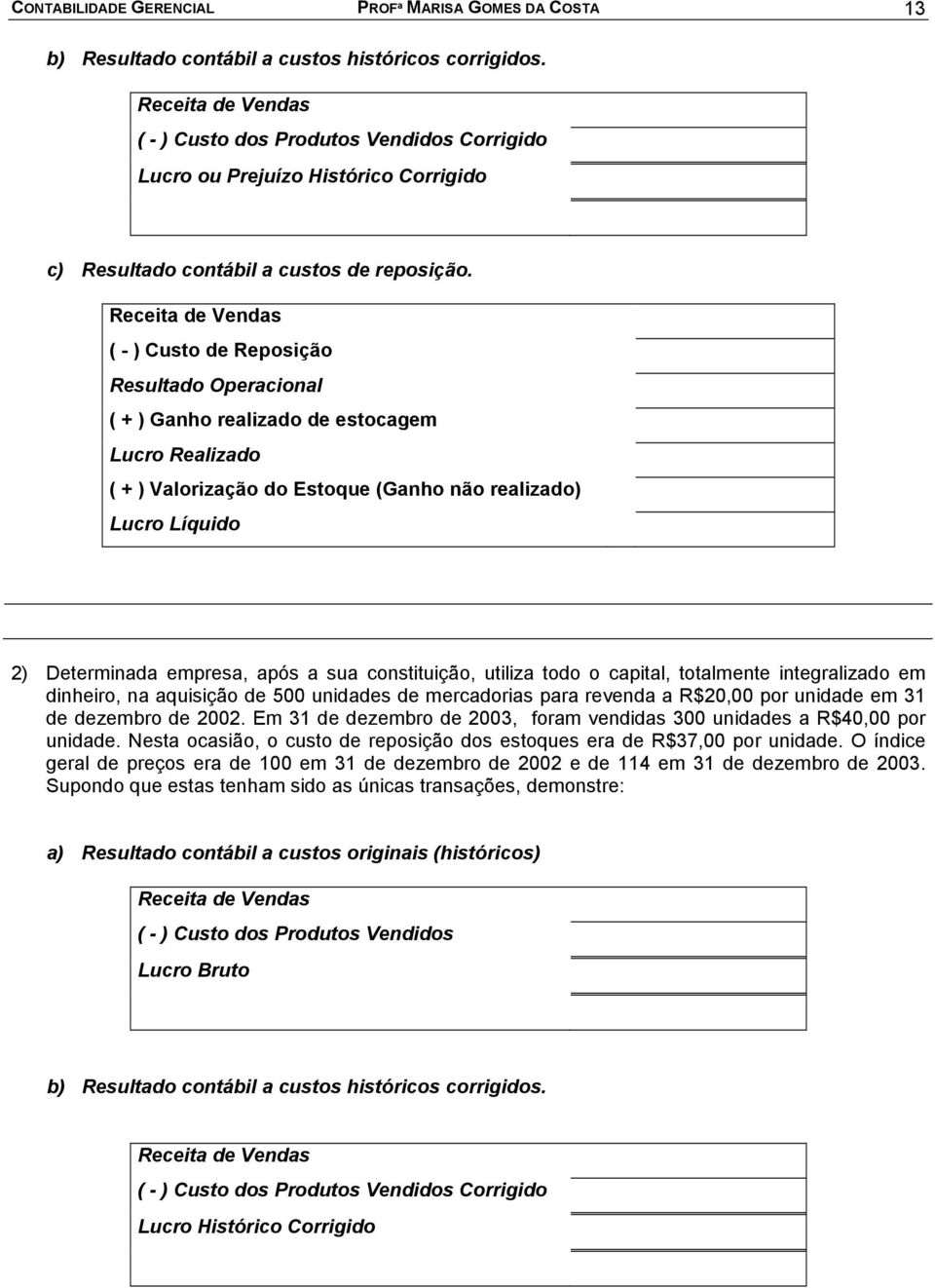 ( - ) Custo de Reposição Resultado Operacional ( + ) Ganho realizado de estocagem Lucro Realizado ( + ) Valorização do Estoque (Ganho não realizado) Lucro Líquido 2) Determinada empresa, após a sua