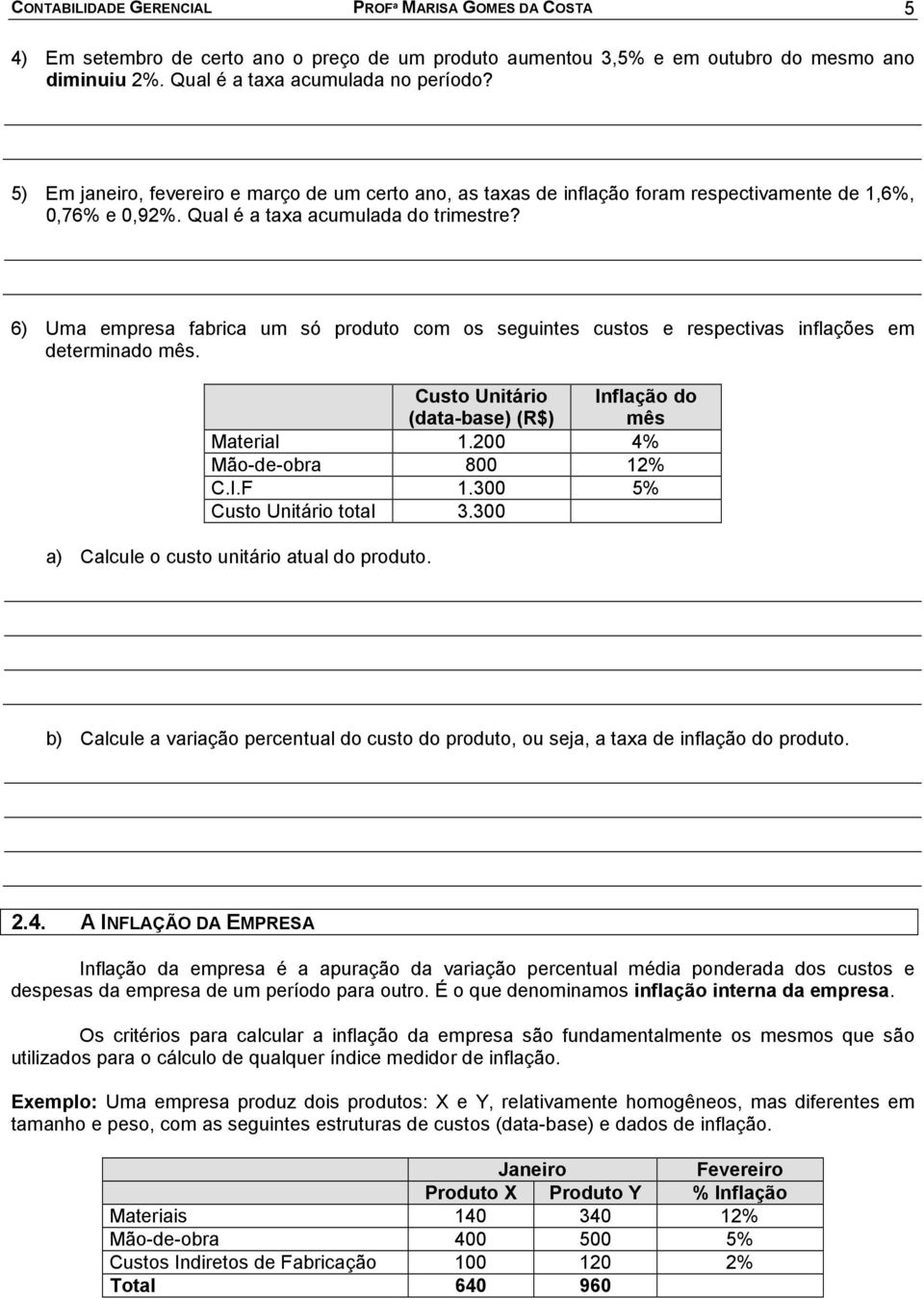 6) Uma empresa fabrica um só produto com os seguintes custos e respectivas inflações em determinado mês. Custo Unitário (data-base) (R$) Inflação do mês Material 1.200 4% Mão-de-obra 800 12% C.I.F 1.