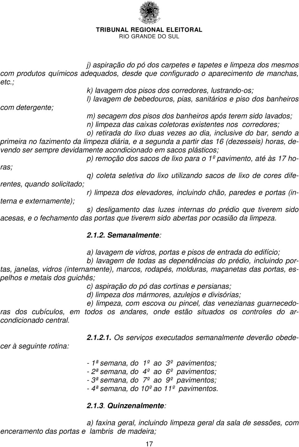 limpeza das caixas coletoras existentes nos corredores; o) retirada do lixo duas vezes ao dia, inclusive do bar, sendo a primeira no fazimento da limpeza diária, e a segunda a partir das 16