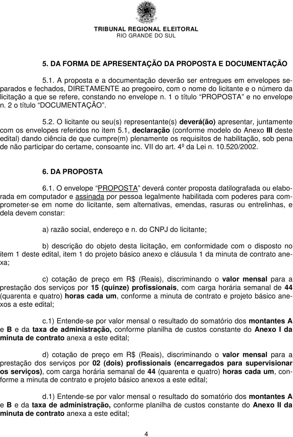 1 o título PROPOSTA e no envelope n. 2 o título DOCUMENTAÇÃO. 5.2. O licitante ou seu(s) representante(s) deverá(ão) apresentar, juntamente com os envelopes referidos no item 5.