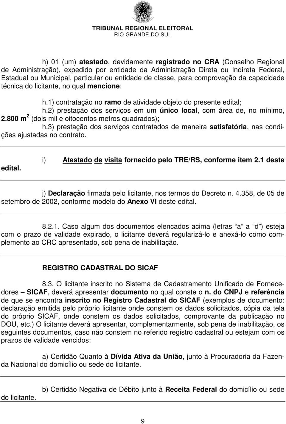 2) prestação dos serviços em um único local, com área de, no mínimo, 2.800 m 2 (dois mil e oitocentos metros quadrados); h.