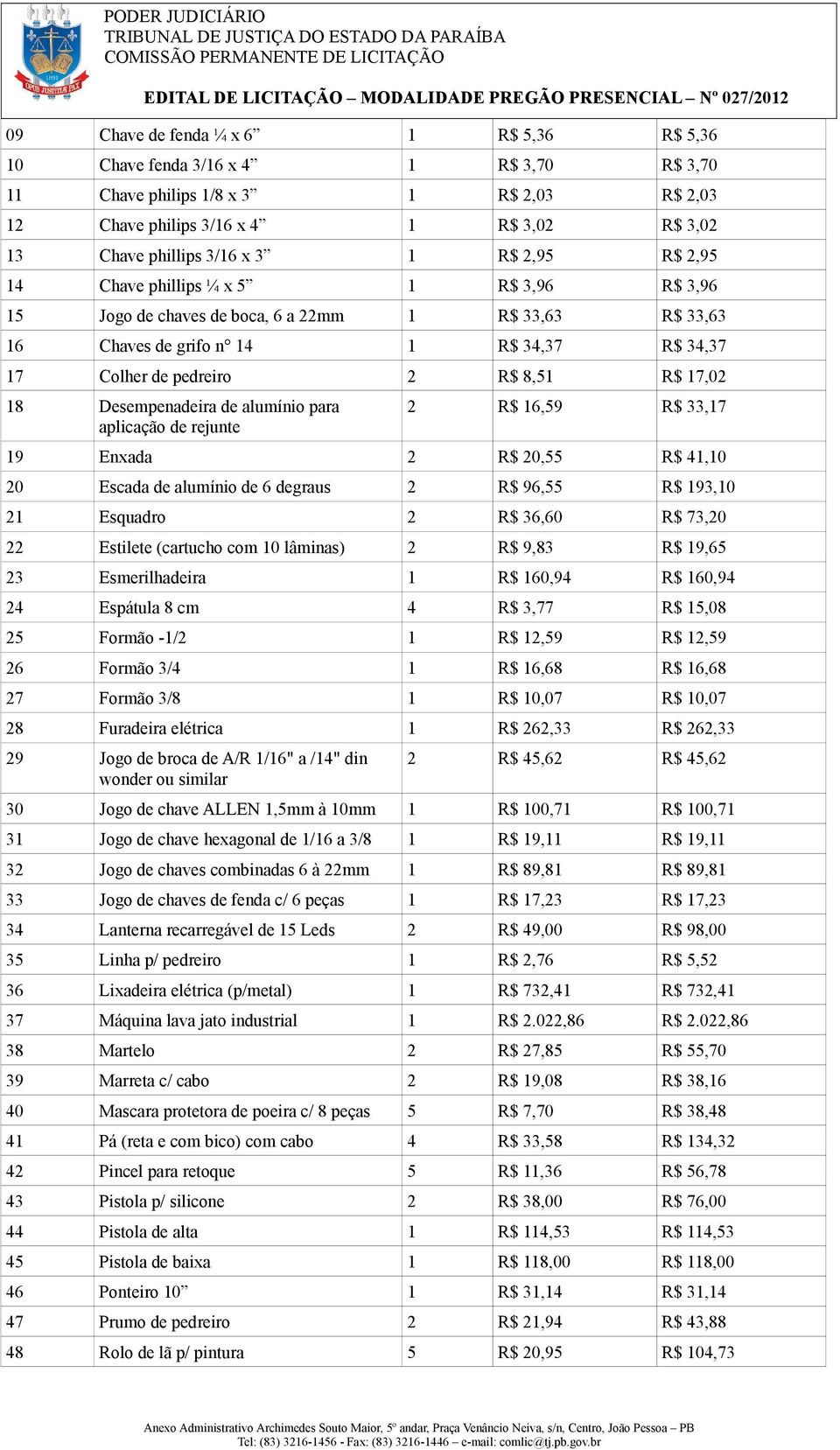 18 Desempenadeira de alumínio para aplicação de rejunte 2 R$ 16,59 R$ 33,17 19 Enxada 2 R$ 20,55 R$ 41,10 20 Escada de alumínio de 6 degraus 2 R$ 96,55 R$ 193,10 21 Esquadro 2 R$ 36,60 R$ 73,20 22