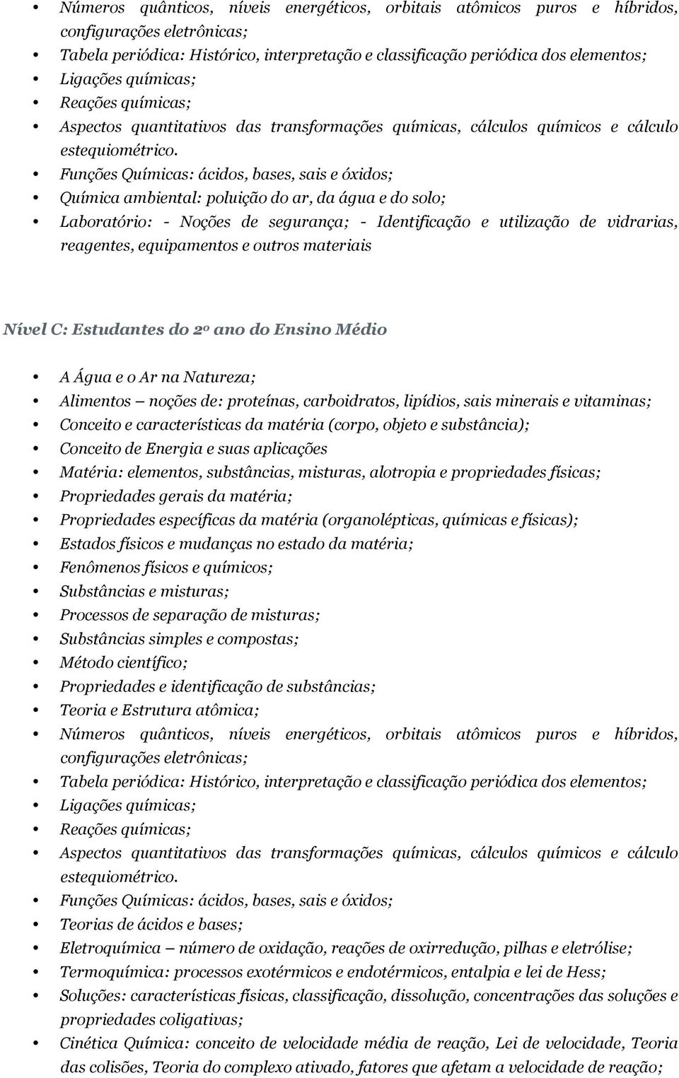 Funções Químicas: ácidos, bases, sais e óxidos; Química ambiental: poluição do ar, da água e do solo; reagentes, equipamentos e outros materiais Nível C: Estudantes do 2 o ano do Ensino Médio Método